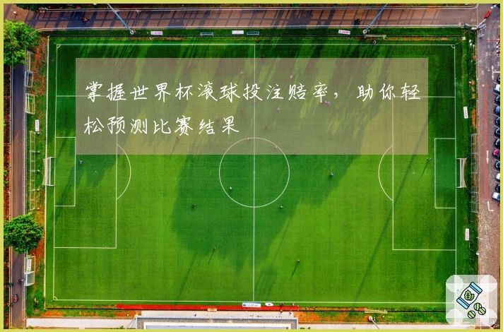 掌握世界杯滚球投注赔率，助你轻松预测比赛结果