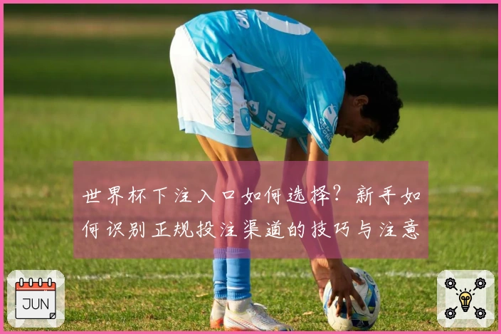 世界杯下注入口如何选择？新手如何识别正规投注渠道的技巧与注意事项