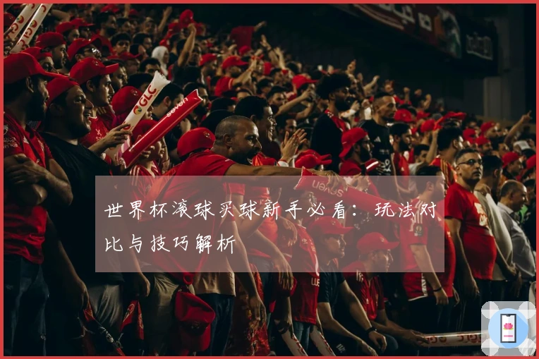 世界杯滚球买球新手必看：玩法对比与技巧解析