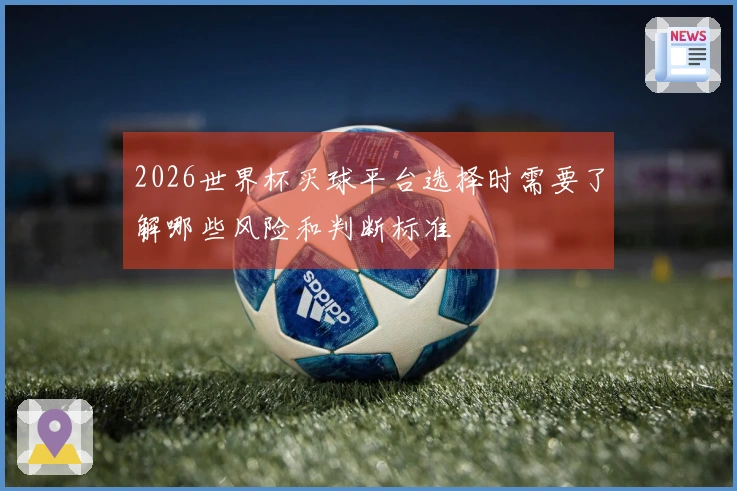 2026世界杯买球平台选择时需要了解哪些风险和判断标准