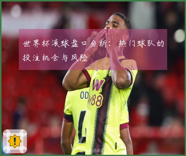 世界杯滚球盘口分析：热门球队的投注机会与风险
