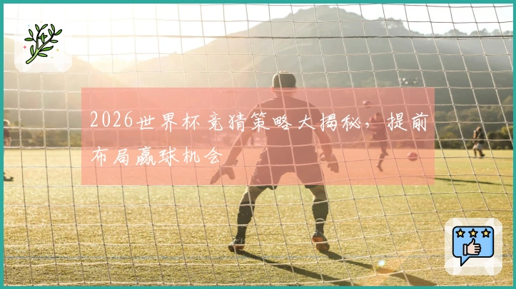 2026世界杯竞猜策略大揭秘，提前布局赢球机会