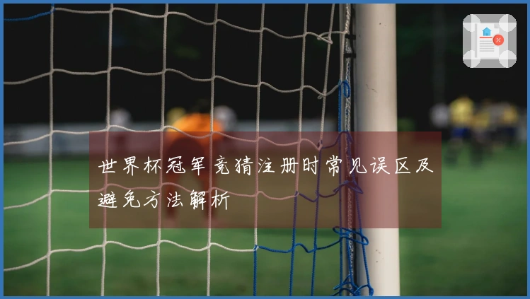 世界杯冠军竞猜注册时常见误区及避免方法解析