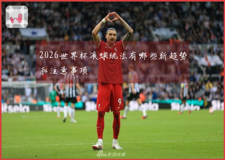 2026世界杯滚球玩法有哪些新趋势和注意事项