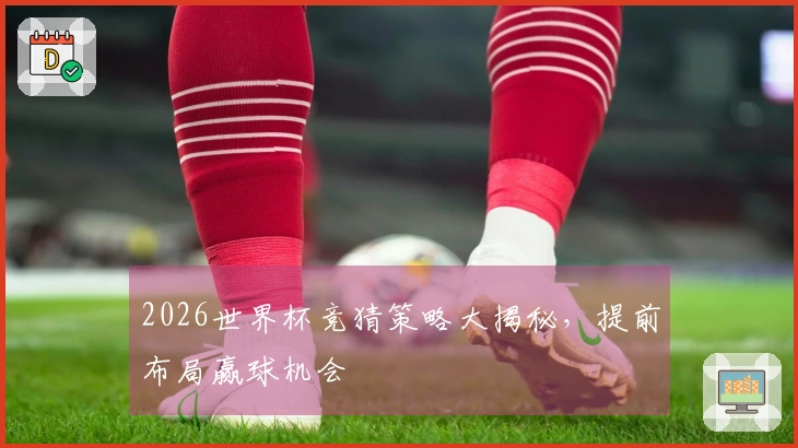 2026世界杯竞猜策略大揭秘，提前布局赢球机会