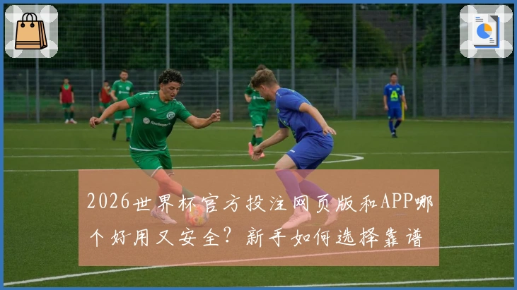 2026世界杯官方投注网页版和APP哪个好用又安全？新手如何选择靠谱入口